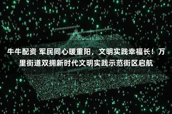 牛牛配资 军民同心暖重阳,文明实践幸福长!万里街道双拥新时代文明实践示范街区启航