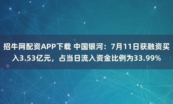 招牛网配资APP下载 中国银河:7月11日获融资买入3.53亿元,占当日流入资金比例为33.99%