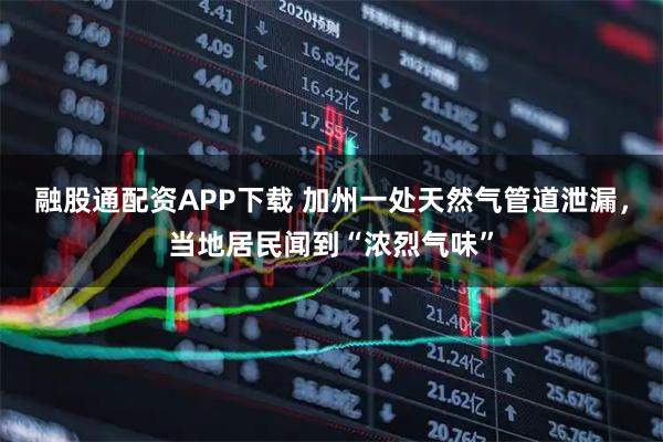 融股通配资APP下载 加州一处天然气管道泄漏，当地居民闻到“浓烈气味”