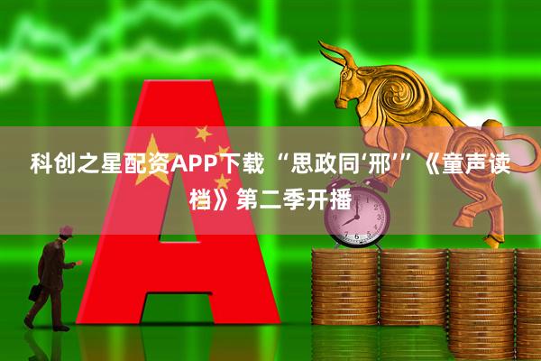 科创之星配资APP下载 “思政同‘邢’”《童声读档》第二季开播