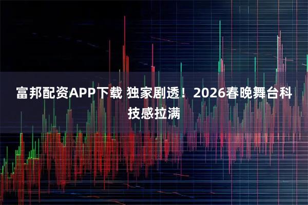 富邦配资APP下载 独家剧透！2026春晚舞台科技感拉满